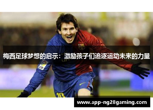 梅西足球梦想的启示：激励孩子们追逐运动未来的力量