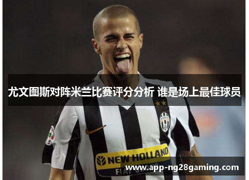 尤文图斯对阵米兰比赛评分分析 谁是场上最佳球员