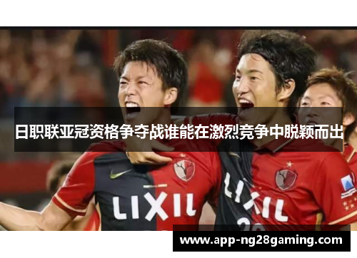 日职联亚冠资格争夺战谁能在激烈竞争中脱颖而出