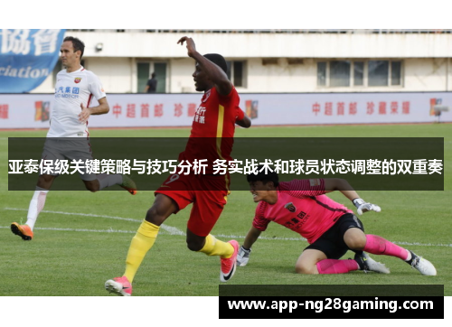 亚泰保级关键策略与技巧分析 务实战术和球员状态调整的双重奏