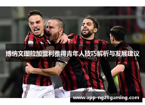 博纳文图拉加盟利雅得青年人技巧解析与发展建议