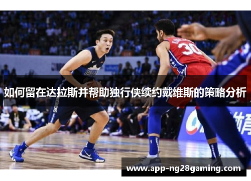 如何留在达拉斯并帮助独行侠续约戴维斯的策略分析