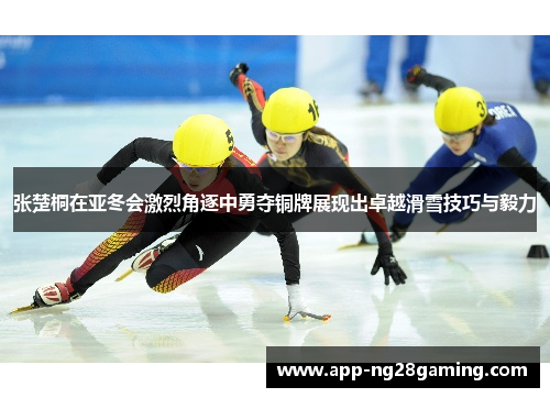 张楚桐在亚冬会激烈角逐中勇夺铜牌展现出卓越滑雪技巧与毅力