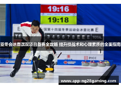 亚冬会冰壶混双项目备赛全攻略 提升技战术和心理素质的全面指南