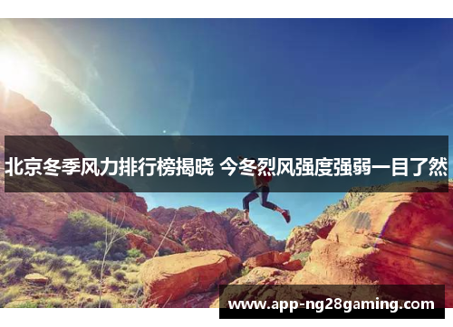 北京冬季风力排行榜揭晓 今冬烈风强度强弱一目了然