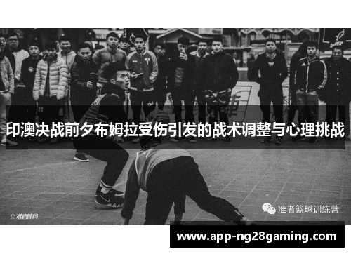 印澳决战前夕布姆拉受伤引发的战术调整与心理挑战