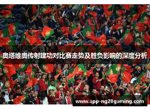 奥塔维奥传射建功对比赛走势及胜负影响的深度分析