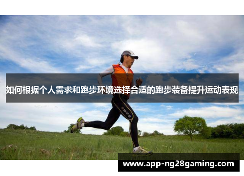 如何根据个人需求和跑步环境选择合适的跑步装备提升运动表现