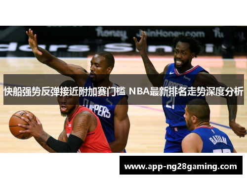 快船强势反弹接近附加赛门槛 NBA最新排名走势深度分析