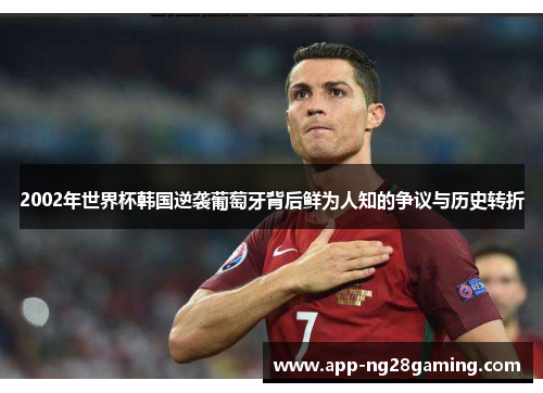 2002年世界杯韩国逆袭葡萄牙背后鲜为人知的争议与历史转折