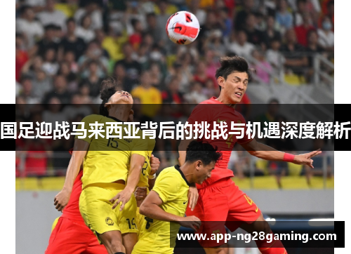 国足迎战马来西亚背后的挑战与机遇深度解析