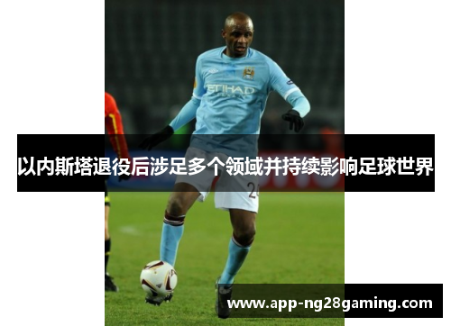 以内斯塔退役后涉足多个领域并持续影响足球世界