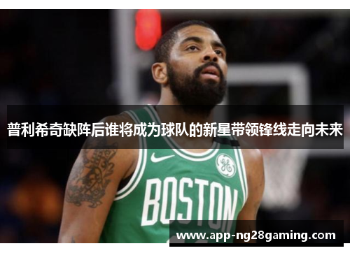 普利希奇缺阵后谁将成为球队的新星带领锋线走向未来