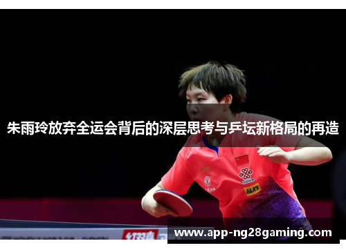 朱雨玲放弃全运会背后的深层思考与乒坛新格局的再造