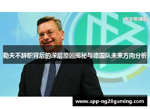 勒夫不辞职背后的深层原因揭秘与德国队未来方向分析