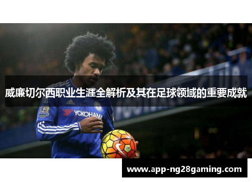 威廉切尔西职业生涯全解析及其在足球领域的重要成就