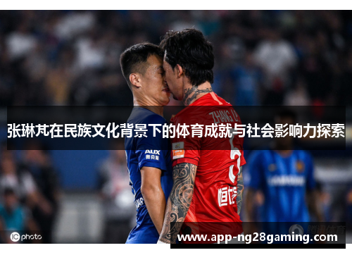 张琳芃在民族文化背景下的体育成就与社会影响力探索