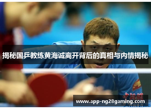 揭秘国乒教练黄海诚离开背后的真相与内情揭秘