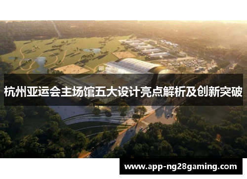 杭州亚运会主场馆五大设计亮点解析及创新突破