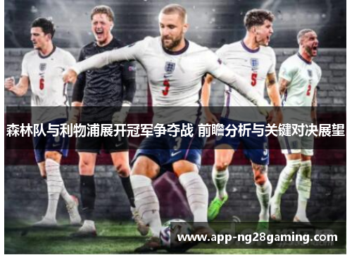 森林队与利物浦展开冠军争夺战 前瞻分析与关键对决展望