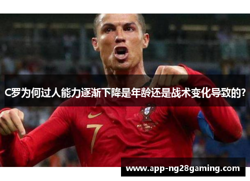 C罗为何过人能力逐渐下降是年龄还是战术变化导致的？