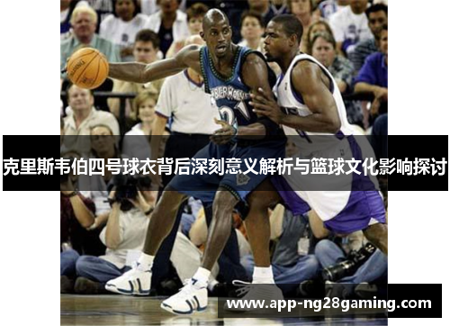 克里斯韦伯四号球衣背后深刻意义解析与篮球文化影响探讨