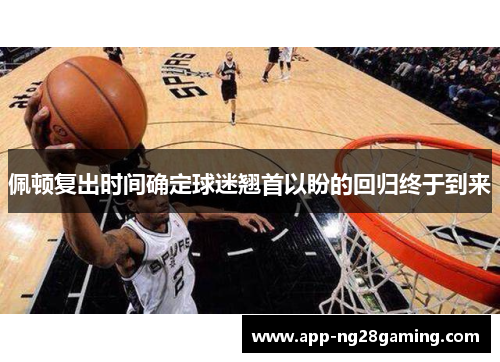 佩顿复出时间确定球迷翘首以盼的回归终于到来