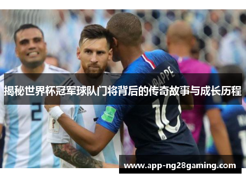 揭秘世界杯冠军球队门将背后的传奇故事与成长历程