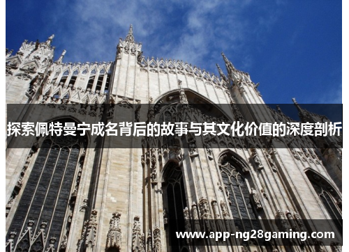 探索佩特曼宁成名背后的故事与其文化价值的深度剖析