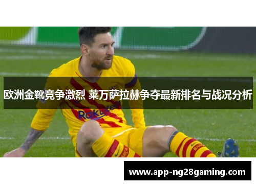 欧洲金靴竞争激烈 莱万萨拉赫争夺最新排名与战况分析