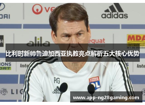 比利时新帅鲁迪加西亚执教亮点解析五大核心优势