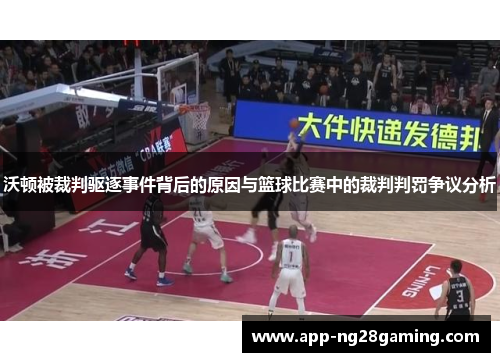 沃顿被裁判驱逐事件背后的原因与篮球比赛中的裁判判罚争议分析