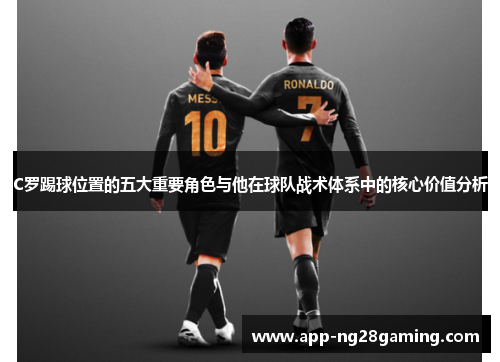 C罗踢球位置的五大重要角色与他在球队战术体系中的核心价值分析