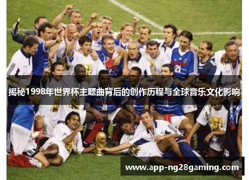 揭秘1998年世界杯主题曲背后的创作历程与全球音乐文化影响