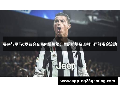 曼联与皇马C罗转会交易内幕揭秘：背后的复杂谈判与巨额资金流动