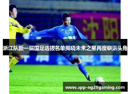 浙江队新一届国足选拔名单揭晓未来之星再度崭露头角