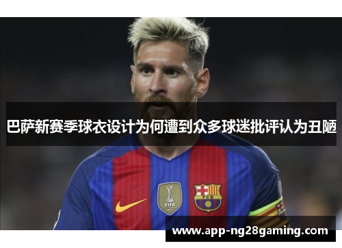 巴萨新赛季球衣设计为何遭到众多球迷批评认为丑陋