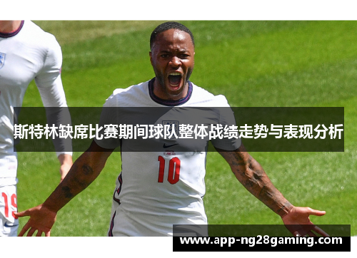 斯特林缺席比赛期间球队整体战绩走势与表现分析