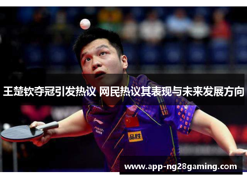 王楚钦夺冠引发热议 网民热议其表现与未来发展方向