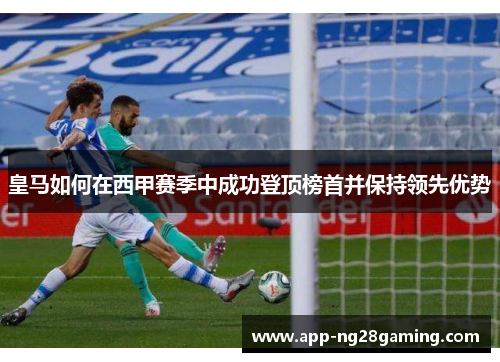 皇马如何在西甲赛季中成功登顶榜首并保持领先优势