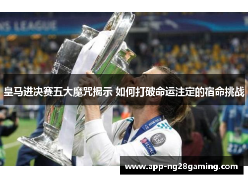 皇马进决赛五大魔咒揭示 如何打破命运注定的宿命挑战