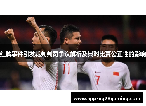 红牌事件引发裁判判罚争议解析及其对比赛公正性的影响
