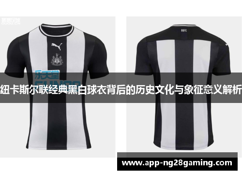 纽卡斯尔联经典黑白球衣背后的历史文化与象征意义解析