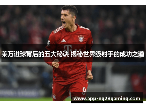 莱万进球背后的五大秘诀 揭秘世界级射手的成功之道