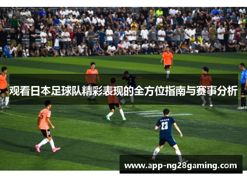 观看日本足球队精彩表现的全方位指南与赛事分析
