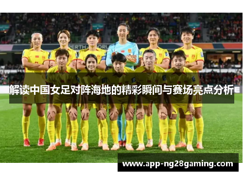 解读中国女足对阵海地的精彩瞬间与赛场亮点分析