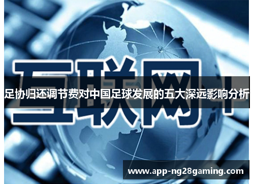 足协归还调节费对中国足球发展的五大深远影响分析