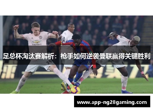 足总杯淘汰赛解析：枪手如何逆袭曼联赢得关键胜利