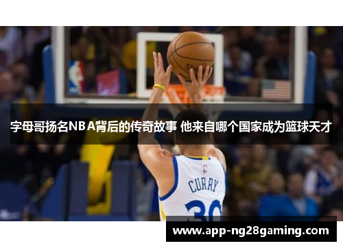 字母哥扬名NBA背后的传奇故事 他来自哪个国家成为篮球天才