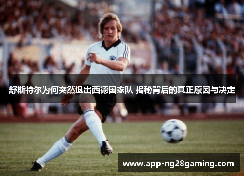 舒斯特尔为何突然退出西德国家队 揭秘背后的真正原因与决定